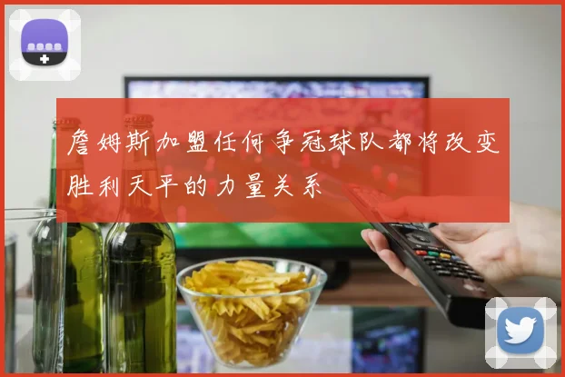 詹姆斯加盟任何争冠球队都将改变胜利天平的力量关系