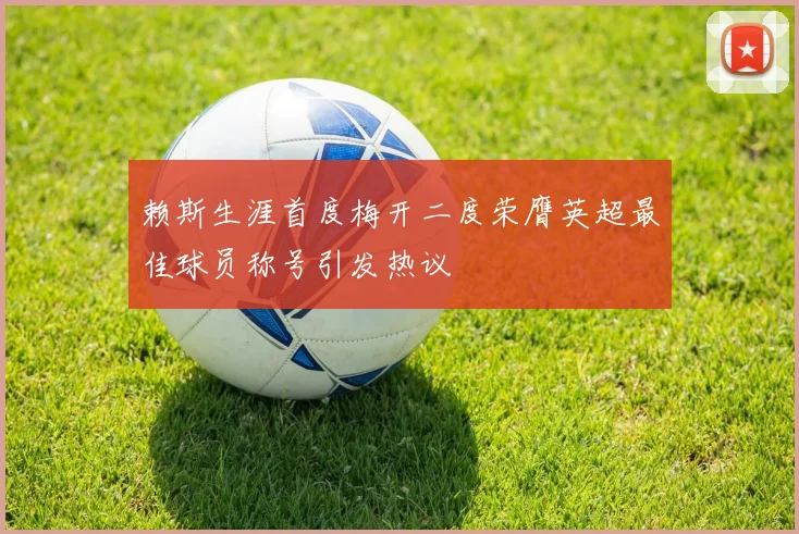 赖斯生涯首度梅开二度荣膺英超最佳球员称号引发热议