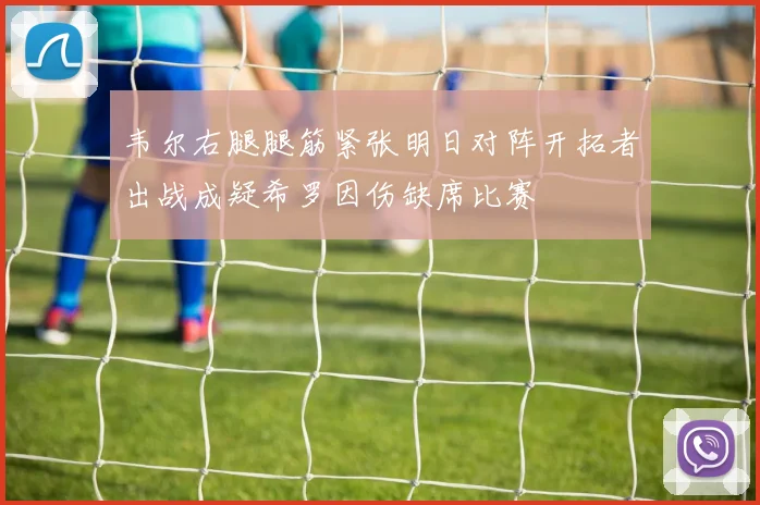 韦尔右腿腿筋紧张明日对阵开拓者出战成疑希罗因伤缺席比赛